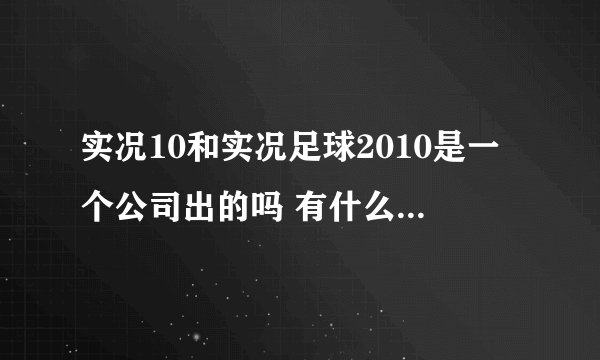实况10和实况足球2010是一个公司出的吗 有什么不一样啊