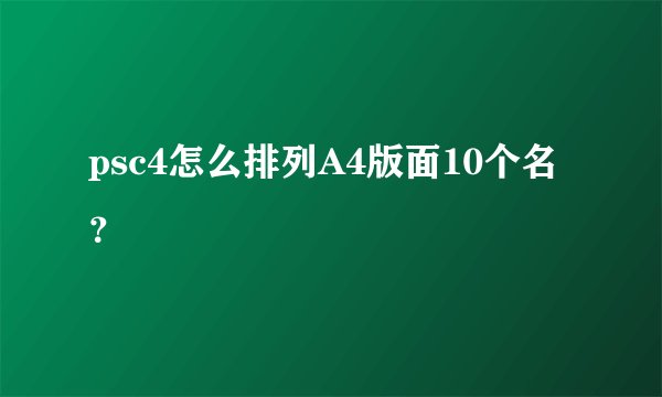 psc4怎么排列A4版面10个名？