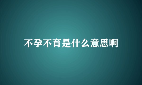 不孕不育是什么意思啊