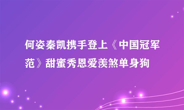 何姿秦凯携手登上《中国冠军范》甜蜜秀恩爱羡煞单身狗