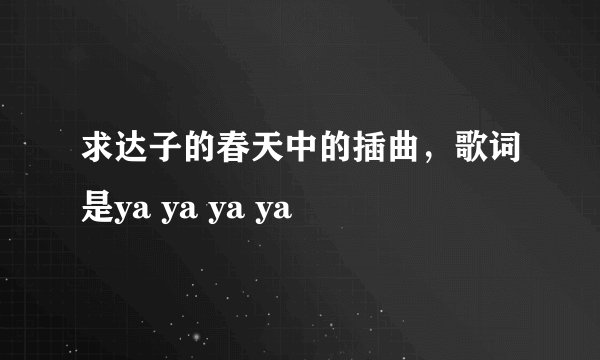 求达子的春天中的插曲，歌词是ya ya ya ya