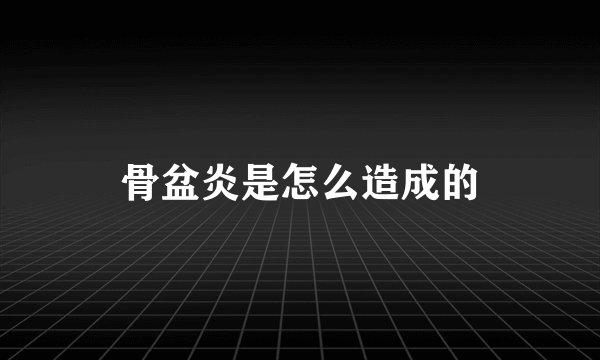 骨盆炎是怎么造成的