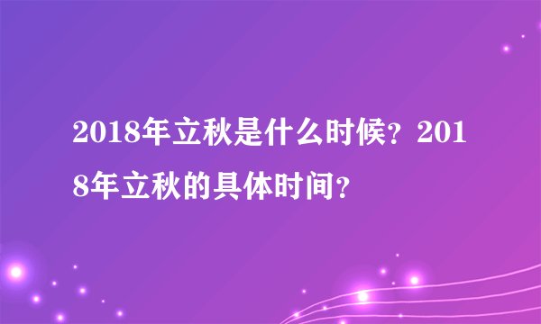 2018年立秋是什么时候？2018年立秋的具体时间？