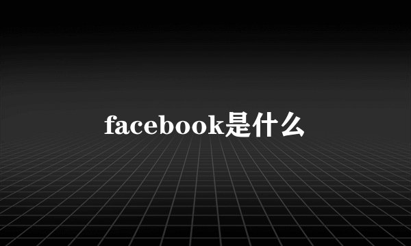 facebook是什么