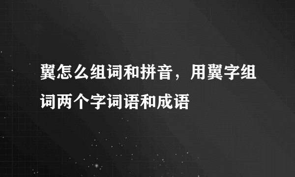 翼怎么组词和拼音，用翼字组词两个字词语和成语