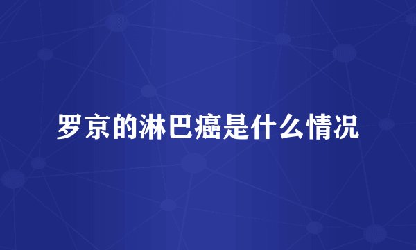 罗京的淋巴癌是什么情况