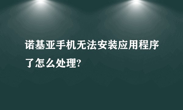 诺基亚手机无法安装应用程序了怎么处理?