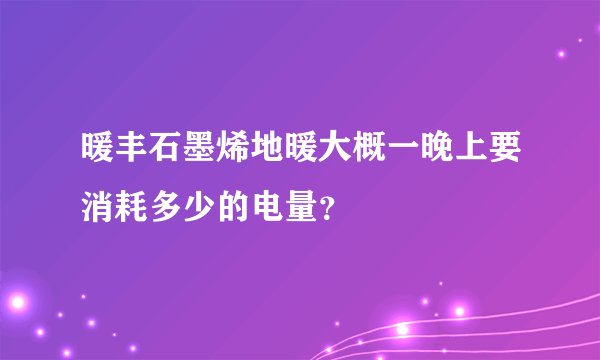暖丰石墨烯地暖大概一晚上要消耗多少的电量？