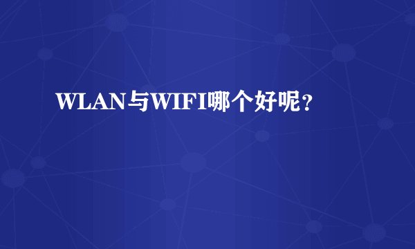 WLAN与WIFI哪个好呢？