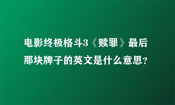 电影终极格斗3《赎罪》最后那块牌子的英文是什么意思？