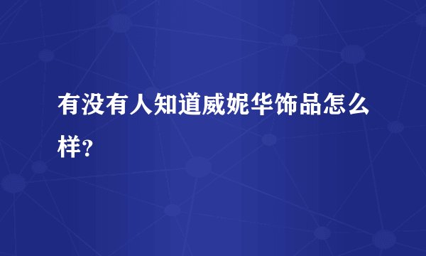 有没有人知道威妮华饰品怎么样？