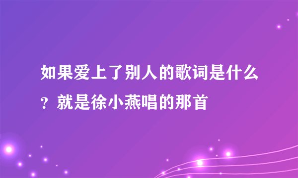 如果爱上了别人的歌词是什么？就是徐小燕唱的那首
