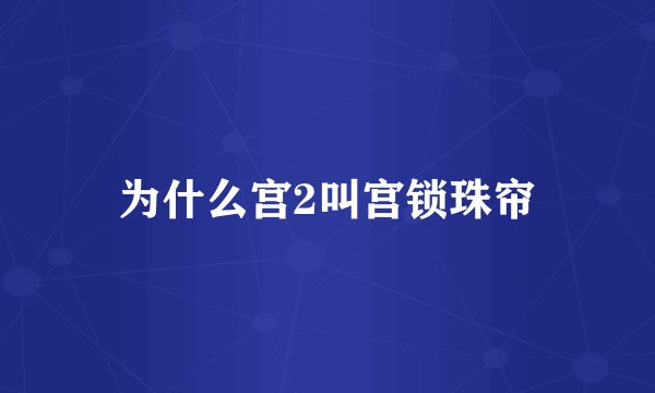 为什么宫2叫宫锁珠帘