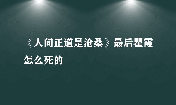 《人间正道是沧桑》最后瞿霞怎么死的