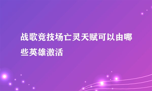 战歌竞技场亡灵天赋可以由哪些英雄激活