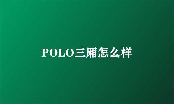 POLO三厢怎么样