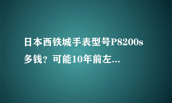 日本西铁城手表型号P8200s多钱？可能10年前左右的日本表了