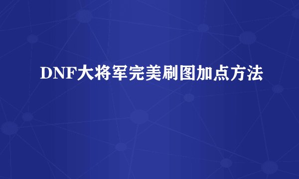 DNF大将军完美刷图加点方法