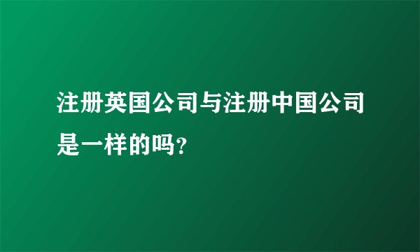 注册英国公司与注册中国公司是一样的吗？