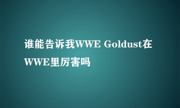 谁能告诉我WWE Goldust在WWE里厉害吗