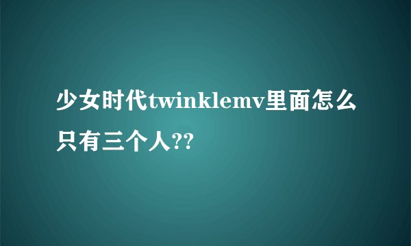 少女时代twinklemv里面怎么只有三个人??
