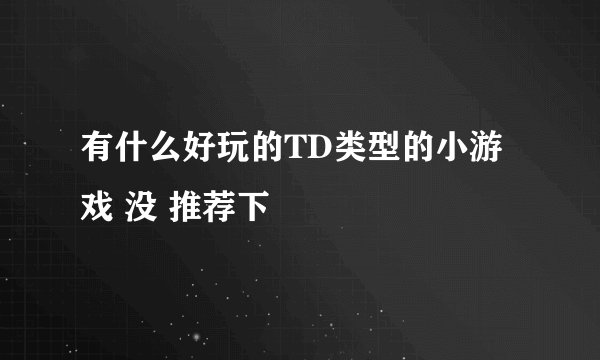 有什么好玩的TD类型的小游戏 没 推荐下