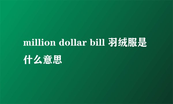 million dollar bill 羽绒服是什么意思