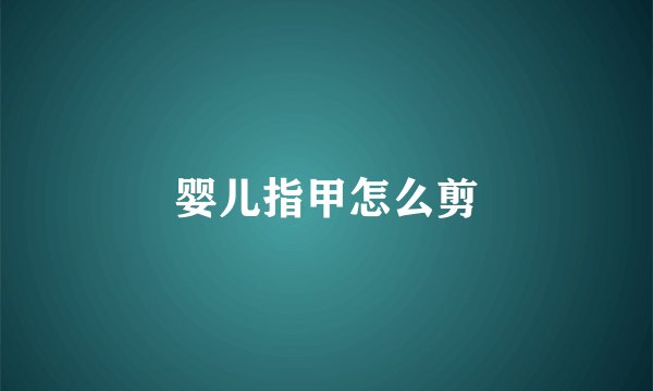 婴儿指甲怎么剪