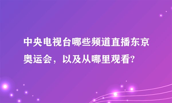 中央电视台哪些频道直播东京奥运会，以及从哪里观看?