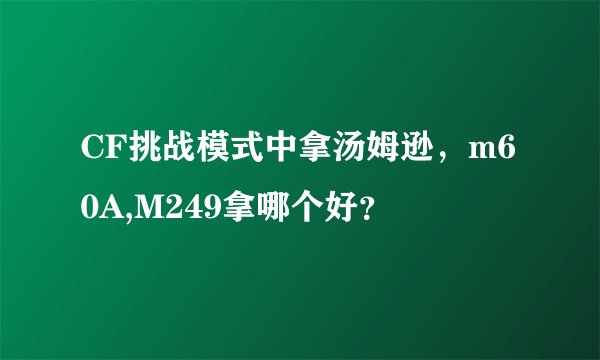 CF挑战模式中拿汤姆逊，m60A,M249拿哪个好？
