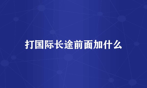 打国际长途前面加什么