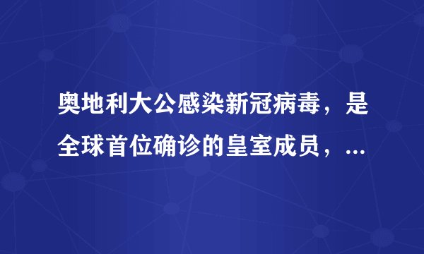 奥地利大公感染新冠病毒，是全球首位确诊的皇室成员，目前情况如何？