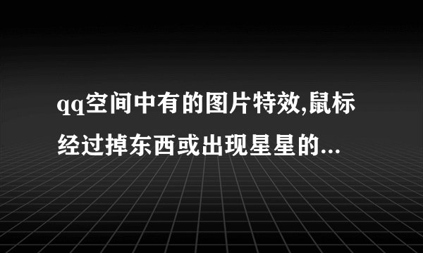 qq空间中有的图片特效,鼠标经过掉东西或出现星星的特效如何作.