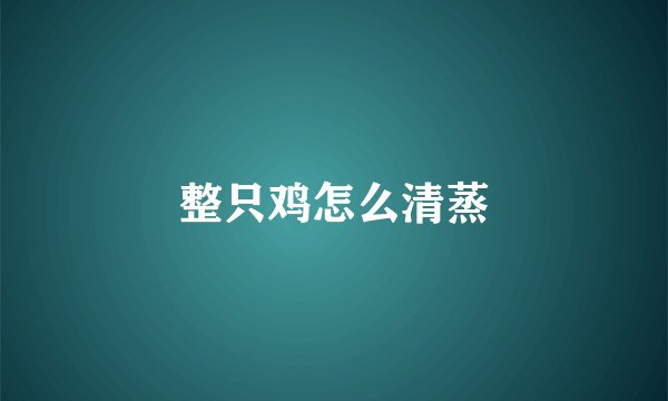整只鸡怎么清蒸