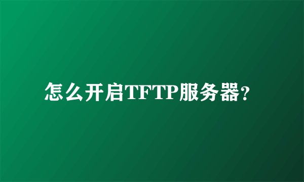 怎么开启TFTP服务器？