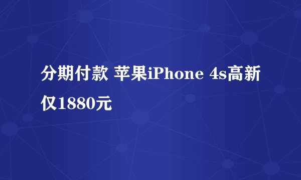 分期付款 苹果iPhone 4s高新仅1880元