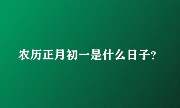 农历正月初一是什么日子？