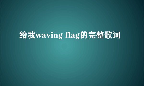 给我waving flag的完整歌词
