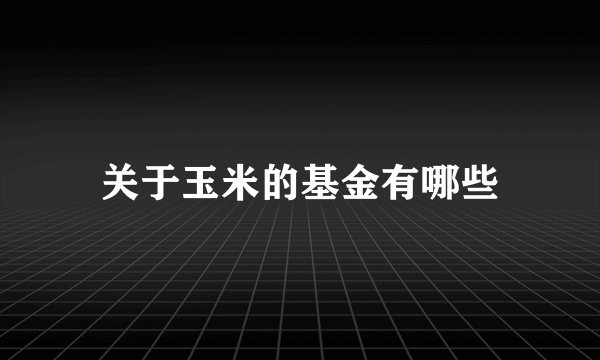 关于玉米的基金有哪些
