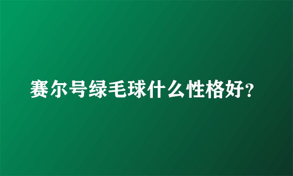 赛尔号绿毛球什么性格好？