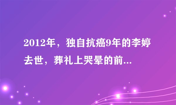 2012年，独自抗癌9年的李婷去世，葬礼上哭晕的前夫如今怎么样了
