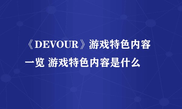 《DEVOUR》游戏特色内容一览 游戏特色内容是什么
