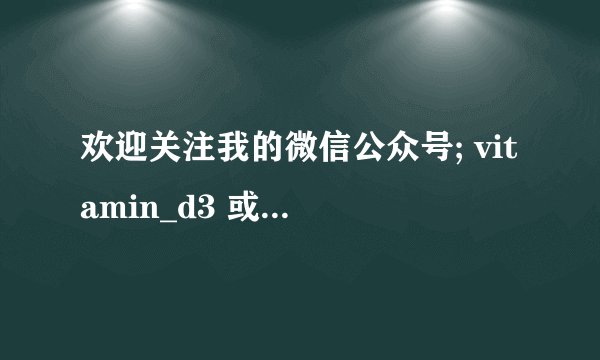 欢迎关注我的微信公众号; vitamin_d3 或 宁志伟讲维生素D