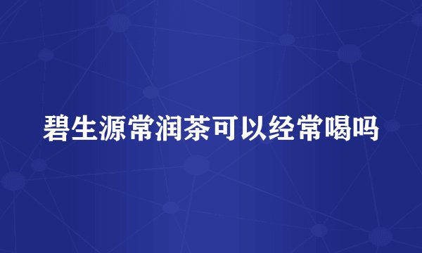 碧生源常润茶可以经常喝吗