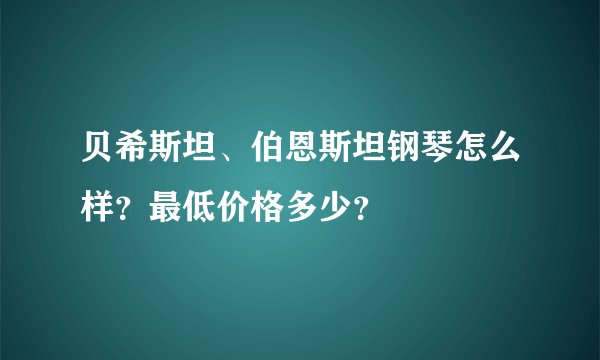 贝希斯坦、伯恩斯坦钢琴怎么样？最低价格多少？