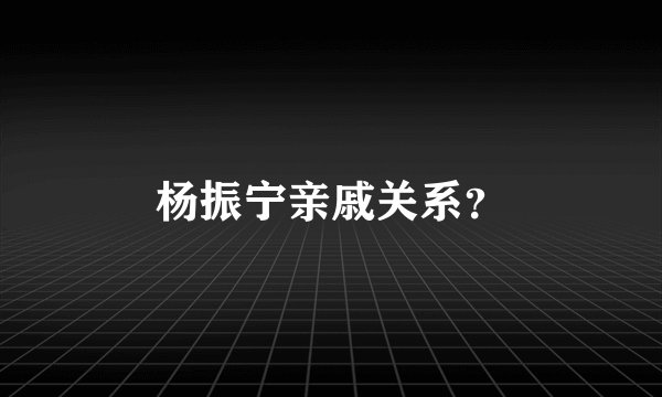 杨振宁亲戚关系？