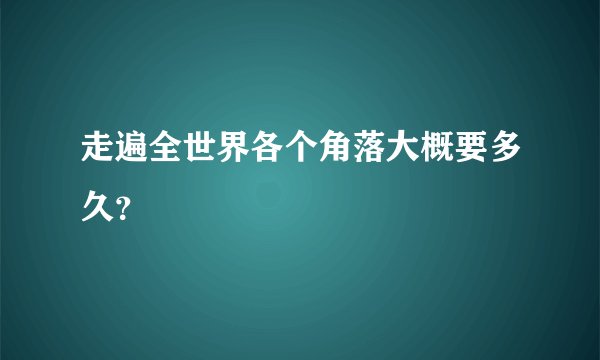 走遍全世界各个角落大概要多久？