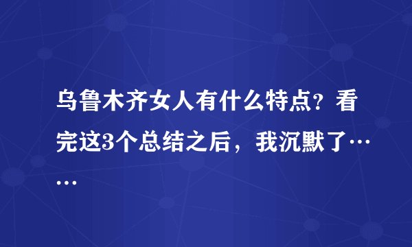 乌鲁木齐女人有什么特点？看完这3个总结之后，我沉默了……