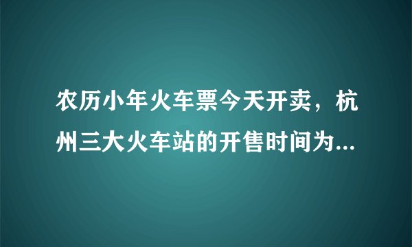 农历小年火车票今天开卖，杭州三大火车站的开售时间为11：30