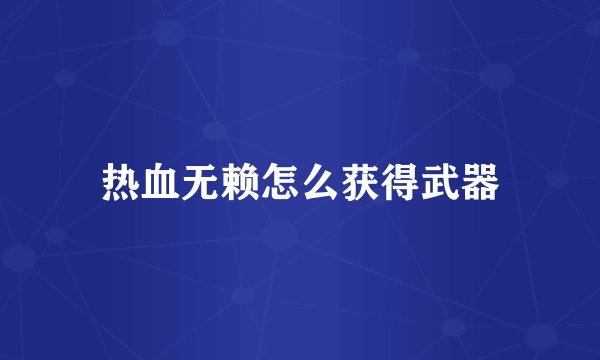 热血无赖怎么获得武器